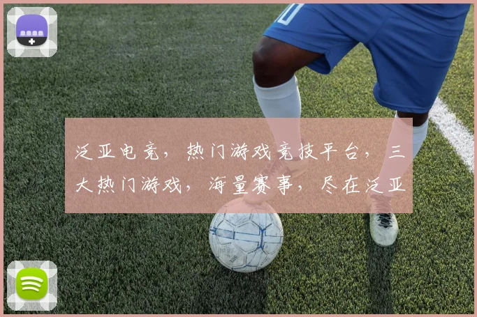 泛亚电竞，热门游戏竞技平台，三大热门游戏，海量赛事，尽在泛亚电竞逗逗逗