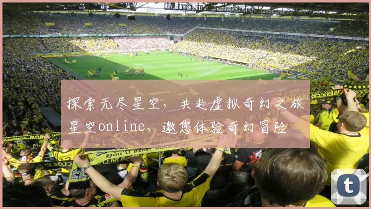 探索无尽星空，共赴虚拟奇幻之旅星空online，邀您体验奇幻冒险