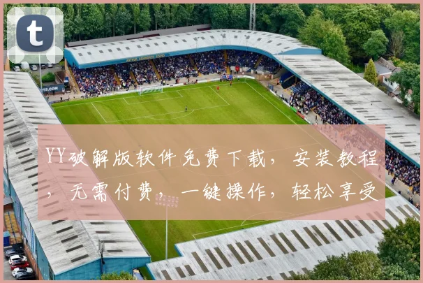 YY破解版软件免费下载，安装教程，无需付费，一键操作，轻松享受