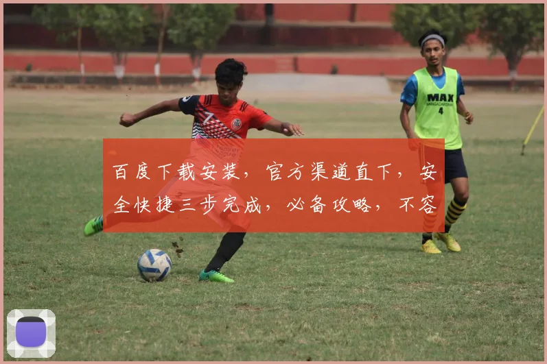 百度下载安装，官方渠道直下，安全快捷三步完成，必备攻略，不容错过，一网打尽